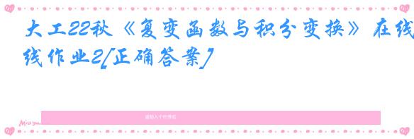 大工22秋《复变函数与积分变换》在线作业2[正确答案]