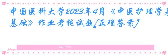 中国医科大学2023年4月《中医护理学基础》作业考核试题[正确答案]