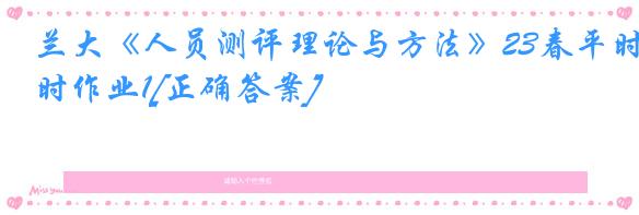 兰大《人员测评理论与方法》23春平时作业1[正确答案]