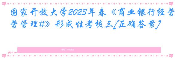 国家开放大学2023年春《商业银行经营管理#》形成性考核三[正确答案]