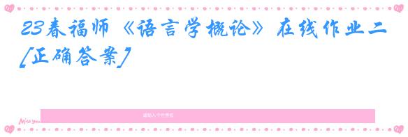 23春福师《语言学概论》在线作业二[正确答案]