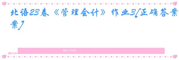 北语23春《管理会计》作业3[正确答案]