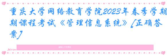 重庆大学网络教育学院2023年春季学期课程考试《管理信息系统》[正确答案]