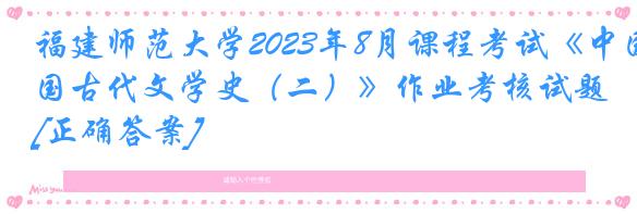 福建师范大学2023年8月课程考试《中国古代文学史（二）》作业考核试题[正确答案]