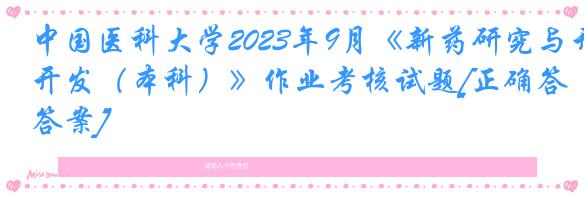 中国医科大学2023年9月《新药研究与开发（本科）》作业考核试题[正确答案]