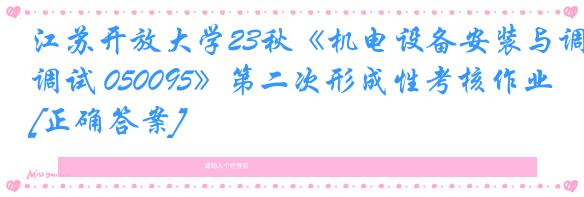 江苏开放大学23秋《机电设备安装与调试 050095》第二次形成性考核作业[正确答案]