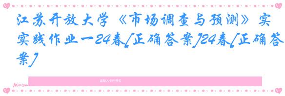 江苏开放大学《市场调查与预测》实践作业一24春[正确答案]24春[正确答案]