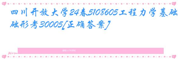 四川开放大学24春5108605工程力学基础形考30005[正确答案]