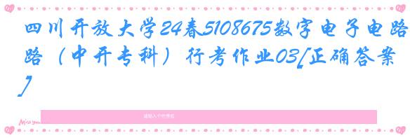 四川开放大学24春5108675数字电子电路（中开专科）行考作业03[正确答案]