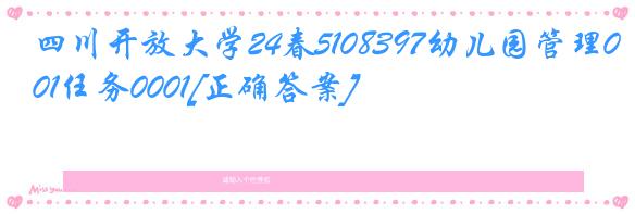 四川开放大学24春5108397幼儿园管理01任务0001[正确答案]