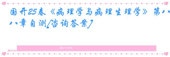国开25春《病理学与病理生理学》第八章自测[咨询答案]