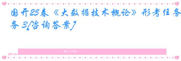 国开25春《大数据技术概论》形考任务 3[咨询答案]