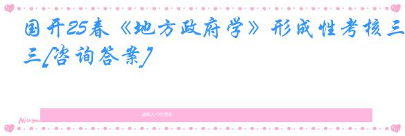 国开25春《地方政府学》形成性考核三[咨询答案]