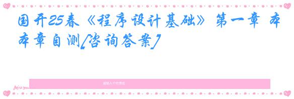 国开25春《程序设计基础》第一章 本章自测[咨询答案]