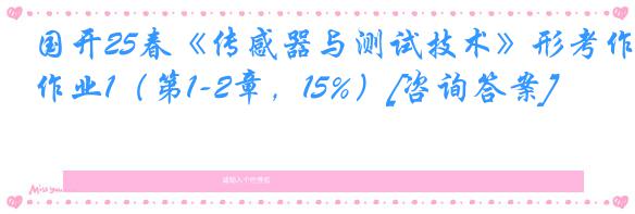 国开25春《传感器与测试技术》形考作业1（第1-2章，15%）[咨询答案]