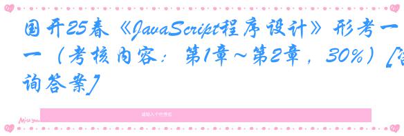 国开25春《JavaScript程序设计》形考一（考核内容：第1章~第2章，30%）[咨询答案]