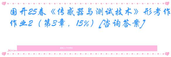 国开25春《传感器与测试技术》形考作业2（第3章，15%）[咨询答案]