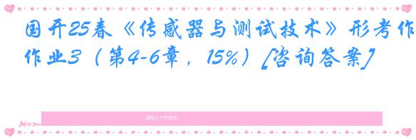 国开25春《传感器与测试技术》形考作业3（第4-6章，15%）[咨询答案]