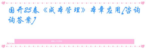 国开25春《成本管理》本章应用[咨询答案]