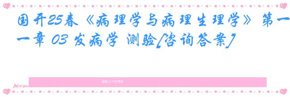 国开25春《病理学与病理生理学》第一章 03 发病学 测验[咨询答案]