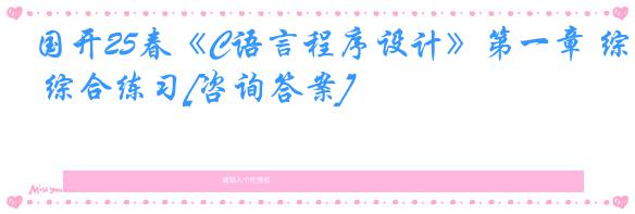 国开25春《C语言程序设计》第一章 综合练习[咨询答案]