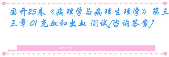 国开25春《病理学与病理生理学》第三章 01 充血和出血 测试[咨询答案]
