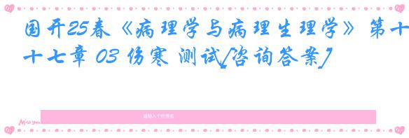 国开25春《病理学与病理生理学》第十七章 03 伤寒 测试[咨询答案]