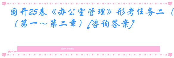 国开25春《办公室管理》形考任务二（第一～第二章）[咨询答案]