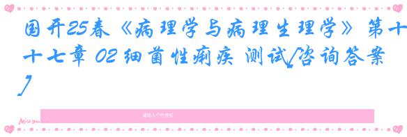 国开25春《病理学与病理生理学》第十七章 02 细菌性痢疾 测试[咨询答案]