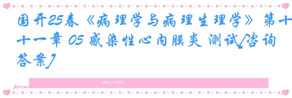国开25春《病理学与病理生理学》第十一章 05 感染性心内膜炎 测试[咨询答案]
