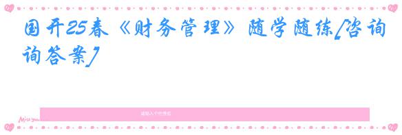 国开25春《财务管理》随学随练[咨询答案]