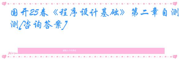 国开25春《程序设计基础》第二章自测[咨询答案]