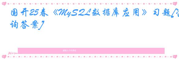 国开25春《MySQL数据库应用》习题[咨询答案]