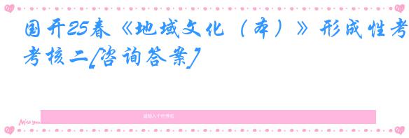 国开25春《地域文化（本）》形成性考核二[咨询答案]