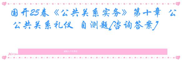 国开25春《公共关系实务》第十章  公共关系礼仪  自测题[咨询答案]