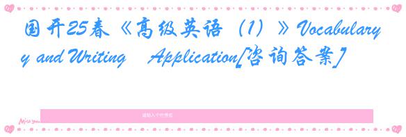 国开25春《高级英语（1）》Vocabulary and Writing―Application[咨询答案]
