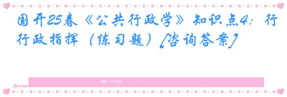 国开25春《公共行政学》知识点4：行政指挥（练习题）[咨询答案]
