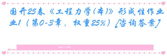 国开25春《工程力学(本)》形成性作业1（第0-3章，权重25%）[咨询答案]