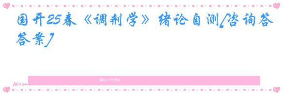 国开25春《调剂学》绪论自测[咨询答案]