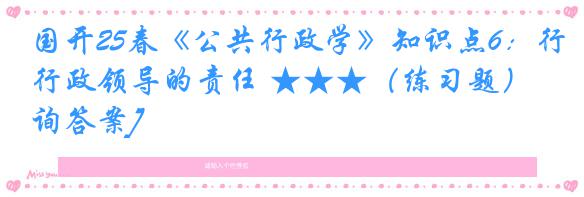 国开25春《公共行政学》知识点6：行政领导的责任 ★★★（练习题）[咨询答案]
