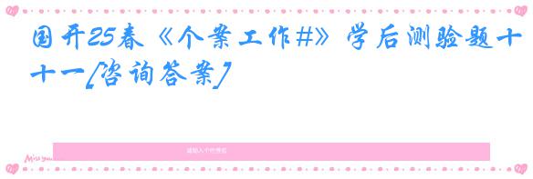 国开25春《个案工作#》学后测验题十一[咨询答案]