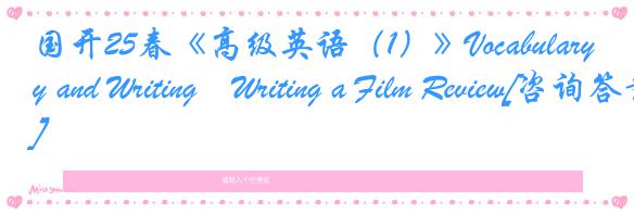 国开25春《高级英语（1）》Vocabulary and Writing―Writing a Film Review[咨询答案]