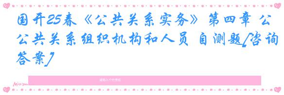 国开25春《公共关系实务》第四章 公共关系组织机构和人员 自测题[咨询答案]