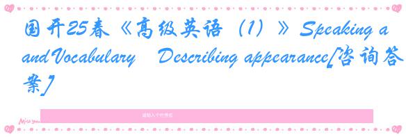 国开25春《高级英语（1）》Speaking and Vocabulary―Describing appearance[咨询答案]