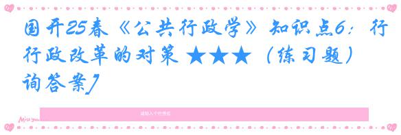 国开25春《公共行政学》知识点6：行政改革的对策 ★★★（练习题）[咨询答案]