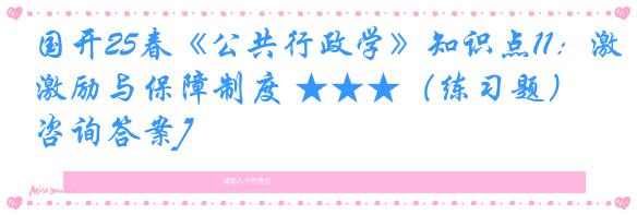国开25春《公共行政学》知识点11：激励与保障制度 ★★★（练习题）[咨询答案]