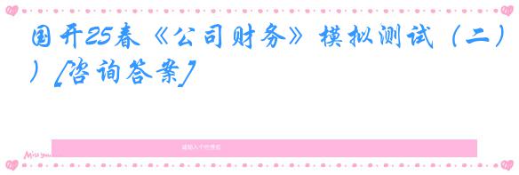 国开25春《公司财务》模拟测试（二）[咨询答案]