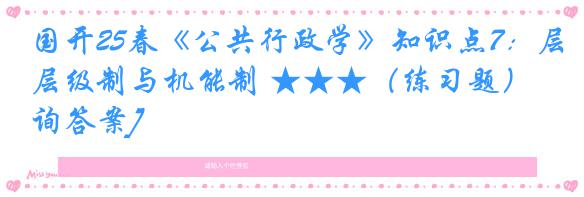 国开25春《公共行政学》知识点7：层级制与机能制 ★★★（练习题）[咨询答案]