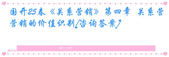国开25春《关系营销》第四章  关系营销的价值识别[咨询答案]