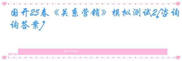 国开25春《关系营销》模拟测试2[咨询答案]